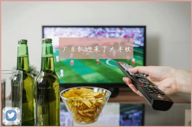 广东队迎来了大丰收